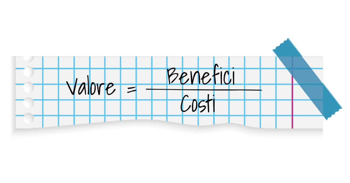 Formula del valore. Valore = Benefici diviso costi